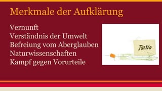Merkmale der Aufklärung 
Vernunft 
Verständnis der Umwelt 
Befreiung vom Aberglauben 
Naturwissenschaften 
Kampf gegen Vorurteile 
 