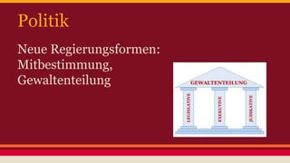 Politik 
Neue Regierungsformen: 
Mitbestimmung, 
Gewaltenteilung 
 