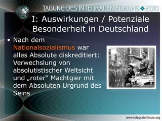 I: Auswirkungen / Potenziale Besonderheit in Deutschland Nach dem  Nationalsozialismus  war alles Absolute diskreditiert: Verwechslung von absolutistischer Weltsicht und „roter“ Machtgier mit dem Absoluten Urgrund des Seins 