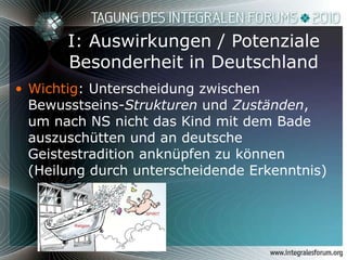 I: Auswirkungen / Potenziale Besonderheit in Deutschland Wichtig : Unterscheidung zwischen Bewusstseins- Strukturen  und  Zuständen , um nach NS nicht das Kind mit dem Bade auszuschütten und an deutsche Geistestradition anknüpfen zu können (Heilung durch unterscheidende Erkenntnis) 