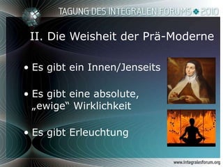 II. Die Weisheit der Prä-Moderne Es gibt ein Innen/Jenseits Es gibt eine absolute, „ewige“ Wirklichkeit Es gibt Erleuchtung 