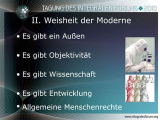 II. Weisheit der Moderne Es gibt ein Außen Es gibt Objektivität   Es gibt Wissenschaft Es gibt Entwicklung  Allgemeine Menschenrechte   