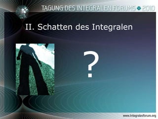 II. Schatten des Integralen ? 