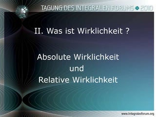 II. Was ist Wirklichkeit ? Absolute Wirklichkeit und  Relative Wirklichkeit 
