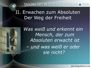 II. Erwachen zum Absoluten Der Weg der Freiheit Was weiß und erkennt ein Mensch, der zum Absoluten erwacht ist –  und was weiß er oder sie nicht?  