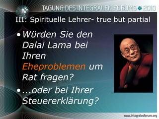 III: Spirituelle Lehrer- true but partial Würden Sie den Dalai Lama bei Ihren  Eheproblemen  um Rat fragen?  ...oder bei Ihrer Steuererklärung? 