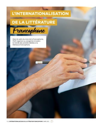 12 L’INTERNATIONALISATION DE LA LITTÉRATURE FRANCOPHONE MARS 2021
L’INTERNATIONALISATION
DE LA LITTÉRATURE
Francophone
Mag
Dans le cadre du mois de la Francophonie,
l’AUF organise ou coorganise à travers
le monde des activités dédiées à la
littérature francophone.
 
