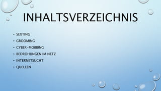 INHALTSVERZEICHNIS
• SEXTING
• GROOMING
• CYBER-MOBBING
• BEDROHUNGEN IM NETZ
• INTERNETSUCHT
• QUELLEN
 