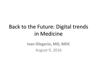 Back to the Future: Digital trends
in Medicine
Ivan Olegario, MD, MDC
August 9, 2016
 