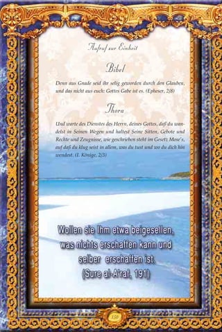 Bibel
Denn aus Gnade seid ihr selig geworden durch den Glauben,
und das nicht aus euch: Gottes Gabe ist es. (Epheser, 2/8)
Thora
Und warte des Dienstes des Herrn, deines Gottes, daß du wan-
delst in Seinen Wegen und haltest Seine Sitten, Gebote und
Rechte und Zeugnisse, wie geschrieben steht im Gesetz Mose’s,
auf daß du klug seist in allem, was du tust und wo du dich hin
wendest. (I. Könige, 2/3)
150
Aufruf zur Einheit
 