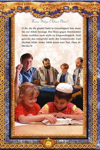 209
Harun Yahya (Adnan Oktar)
O ihr, die ihr glaubt! Steht in Gerechtigkeit fest, wenn
ihr vor Allah bezeugt. Der Hass gegen (bestimmte)
Leute verführe euch nicht zu Ungerechtigkeit. Seid
gerecht, das entspricht mehr der Gottesfurcht. Und
fürchtet Allah. Siehe, Allah kennt euer Tun. (Sure al-
Ma’ida, 8)
 