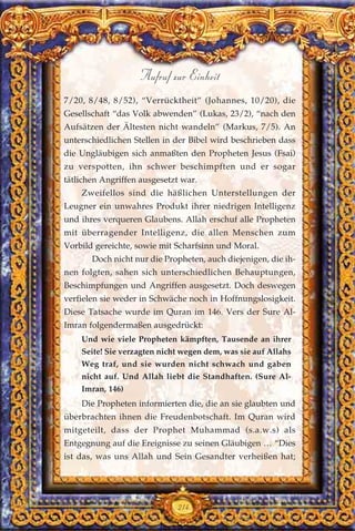 7/20, 8/48, 8/52), “Verrücktheit” (Johannes, 10/20), die
Gesellschaft “das Volk abwenden” (Lukas, 23/2), “nach den
Aufsätzen der Ältesten nicht wandeln” (Markus, 7/5). An
unterschiedlichen Stellen in der Bibel wird beschrieben dass
die Ungläubigen sich anmaßten den Propheten Jesus (Fsai)
zu verspotten, ihn schwer beschimpften und er sogar
tätlichen Angriffen ausgesetzt war.
Zweifellos sind die häßlichen Unterstellungen der
Leugner ein unwahres Produkt ihrer niedrigen Intelligenz
und ihres verqueren Glaubens. Allah erschuf alle Propheten
mit überragender Intelligenz, die allen Menschen zum
Vorbild gereichte, sowie mit Scharfsinn und Moral.
Doch nicht nur die Propheten, auch diejenigen, die ih-
nen folgten, sahen sich unterschiedlichen Behauptungen,
Beschimpfungen und Angriffen ausgesetzt. Doch deswegen
verfielen sie weder in Schwäche noch in Hoffnungslosigkeit.
Diese Tatsache wurde im Quran im 146. Vers der Sure Al-
Imran folgendermaßen ausgedrückt:
Und wie viele Propheten kämpften, Tausende an ihrer
Seite! Sie verzagten nicht wegen dem, was sie auf Allahs
Weg traf, und sie wurden nicht schwach und gaben
nicht auf. Und Allah liebt die Standhaften. (Sure Al-
Imran, 146)
Die Propheten informierten die, die an sie glaubten und
überbrachten ihnen die Freudenbotschaft. Im Quran wird
mitgeteilt, dass der Prophet Muhammad (s.a.w.s) als
Entgegnung auf die Ereignisse zu seinen Gläubigen … “Dies
ist das, was uns Allah und Sein Gesandter verheißen hat;
214
Aufruf zur Einheit
 