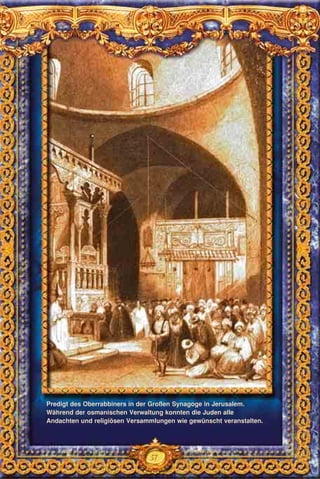 57
Predigt des Oberrabbiners in der Großen Synagoge in Jerusalem.
Während der osmanischen Verwaltung konnten die Juden alle
Andachten und religiösen Versammlungen wie gewünscht veranstalten.
 