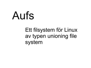Aufs  Ett filsystem för Linux av typen unioning file system 