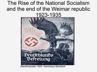 The Rise of the National Socialism
and the end of the Weimar republic
            1923-1935




     Electionposter 1924: Germanys liberation
 