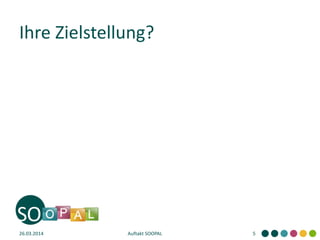 Ihre Zielstellung?
26.03.2014 Auftakt SOOPAL 5
 