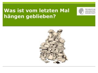 Was ist vom letzten Mal
hängen geblieben?
 