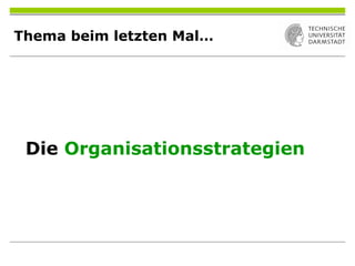 Thema beim letzten Mal…
Die Organisationsstrategien
 