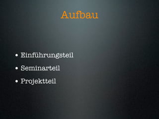 Aufbau


• Einführungsteil
• Seminarteil
• Projektteil
 