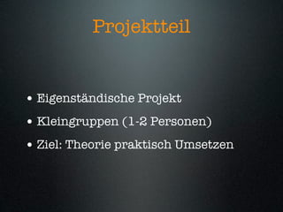 Projektteil


• Eigenständische Projekt
• Kleingruppen (1-2 Personen)
• Ziel: Theorie praktisch Umsetzen
 