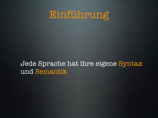 Einführung



Jede Sprache hat ihre eigene Syntax
und Semantik
 