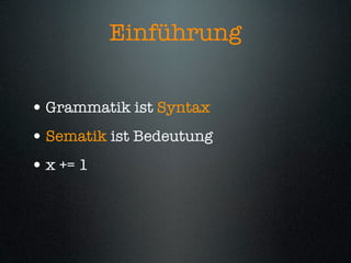 Einführung


• Grammatik ist Syntax
• Sematik ist Bedeutung
• x += 1
 