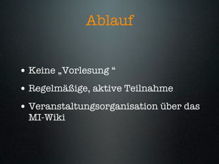 Ablauf


• Keine „Vorlesung “
• Regelmäßige, aktive Teilnahme
• Veranstaltungsorganisation über das
 MI-Wiki
 