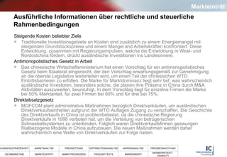 Ausführliche Informationen über rechtliche und steuerliche Rahmenbedingungen Steigende Kosten beliebter Ziele  Traditionelle Investitionsgebiete an Küsten sind zusätzlich zu einem Energiemangel mit steigenden Grundstückspreise und einem Mangel and Arbeitskräften konfrontiert. Diese Entwicklung, zusammen mit Regierungsimpulsen, welche die Entwicklung in West- und Nordostchina fördern, drückt ausländische Investitionen ins Landesinnere. Antimonopolistisches Gesetz in Arbeit Das chinesische Wirtschaftsministerium hat einen Vorschlag für ein antimonopolistisches Gesetz beim Staatsrat eingereicht, der den Vorschlag erwartungsgemäß zur Genehmigung an die oberste Legislative weiterleiten wird, um einen Teil der chinesischen WTO Eintrittsbarrieren zu erfüllen. Die Marke für Marktdominanz liegt sehr tief, was wahrscheinlich ausländische Investoren, besonders solche, die planen ihre Präsenz in China durch M&A Aktivitäten auszuweiten, beunruhigt. In dem Vorschlag liegt für einzelne Firmen die Marke bei 50% Marktanteil, für zwei Firmen bei 60% und für drei bei 75%. Direktabsatzgesetz MOFCOM plant administrative Maßnahmen bezüglich Direktverkäufen, um ausländischen Direktverkaufseinheiten aufgrund der WTO Auflagen Zugang zu verschaffen. Die Geschichte des Direktverkaufs in China ist problembelastet, da die chinesische Regierung Direktverkäufe in 1998 verboten hat, um die Verteilung von betrügerischen Schneeballsystemen zu unterbinden. Folglich waren Direktverkaufsfirmen gezwungen filialbezogene Modelle in China aufzubauen. Die neuen Maßnahmen werden daher wahrscheinlich eine Welle von Direktverkäufen zur Folge haben. Markteintritt 