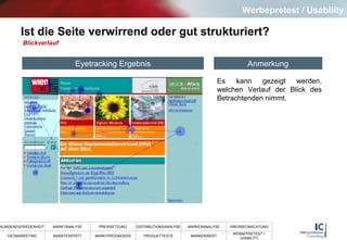 Ist die Seite verwirrend oder gut strukturiert? Blickverlauf Es kann gezeigt werden, welchen Verlauf der Blick des Betrachtenden nimmt. Eyetracking Ergebnis Anmerkung Werbepretest / Usability 