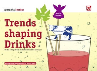 :zukunfts | institut
                                                                   Ethical
                                                        LoHaS     Business




Trends
shaping
                                                                Glokalisierung




Drinks
Die drei Schlüsseltrends für die Getränkemärkte von morgen




Matthias Horx | Jeanette Huber | Dr. Bettina Reglin
 