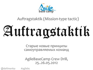 Auftragstaktik (Mission-type tactic)


 Auftragstaktik
                  Старые новые принципы
                 самоуправляемых команд

                  AgileBaseCamp Crew Drill,
                        25..26.05.2012
@defimenko     #agilebc
 