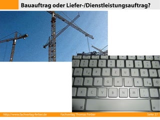 Bauauftrag oder Liefer-/Dienstleistungsauftrag?
●

Instandhaltung und Wartung von Bauwerken

●

Wartung der Straßenbeleuchtung

●

Wartung und Austausch von Brandmeldeanlagen

●

Technik für Richtfunkstationen

●

Lieferung und Montage von Küchengeräten

●

Neubeschaffung eines Planetariumprojektionssystems

http://www.fachverlag-ferber.de

Fachverlag Thomas Ferber

Seite 37

 