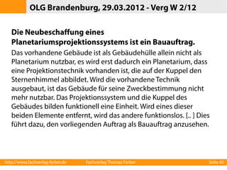 Bauauftrag oder Liefer-/Dienstleistungsauftrag?
●

Instandhaltung und Wartung von Bauwerken

●

Wartung der Straßenbeleuchtung

●

Wartung und Austausch von Brandmeldeanlagen

●

Technik für Richtfunkstationen

●

Lieferung und Montage von Küchengeräten

●

Neubeschaffung eines Planetariumprojektionssystems

http://www.fachverlag-ferber.de

Fachverlag Thomas Ferber

Seite 45

 