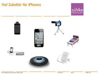 Viel Zubehör für iPhones




                                                        MFi




Auf Tuchfühlung mit smarten Geräten | Masanori Fujita         14. März 2012   Slide 14   © Zühlke 2012
 