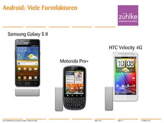 Android: Viele Formfaktoren



       Samsung Galaxy S II

                                                                                    HTC Velocity 4G

                                                        Motorola Pro+




Auf Tuchfühlung mit smarten Geräten | Masanori Fujita                   März 2012      Slide 15   © Zühlke 2012
 