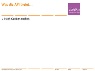 Was die API bietet…


•      Nach Geräten suchen




Auf Tuchfühlung mit smarten Geräten | Masanori Fujita   März 2012   Slide 21   © Zühlke 2012
 