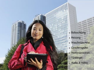 •   Beleuchtung
•   Heizung
•   Waschmaschine
•   Geschirrspüler
•   Wettersensoren
•   Türklingel
•   Audio & Video
 