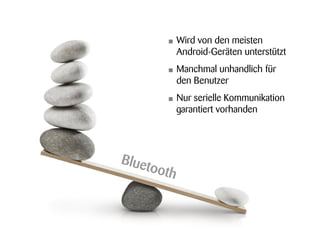 •   Wird von den meisten
    Android-Geräten unterstützt
•   Manchmal unhandlich für
    den Benutzer
•   Nur serielle Kommunikation
    garantiert vorhanden
 