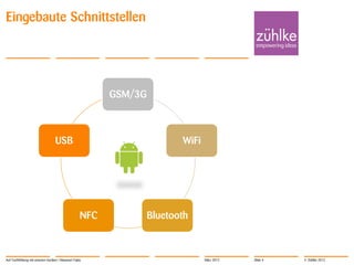 Eingebaute Schnittstellen




                                                          GSM/3G



                                   USB                                    WiFi




                                                    NFC            Bluetooth



Auf Tuchfühlung mit smarten Geräten | Masanori Fujita                            März 2012   Slide 4   © Zühlke 2012
 