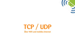 TCP / UDP
Über WiFi und mobiles Internet
 