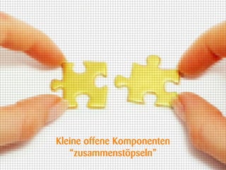 Kleine offene Komponenten
   “zusammenstöpseln”
 