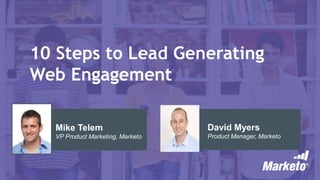 10 Steps to Lead Generating
Web Engagement
David Myers
Product Manager, Marketo
Mike Telem
VP Product Marketing, Marketo
 