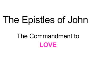The Epistles of John  The Commandment to LOVE 