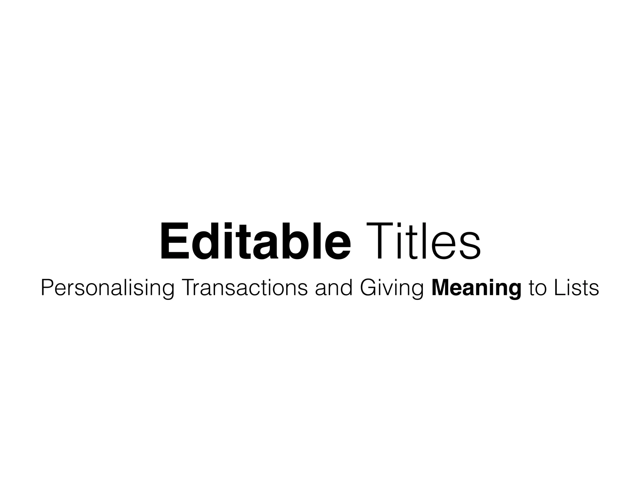 Editable Titles
Personalising Transactions and Giving Meaning to Lists
 