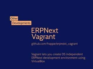 Developments
Other
ERPNext 
Vagrant
github.com/frappe/erpnext_vagrant
Vagrant lets you create OS independent
ERPNext development environment using
VirtualBox
 