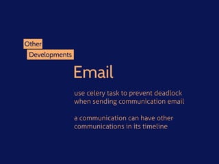 Developments
Other
Email
use celery task to prevent deadlock
when sending communication email
a communication can have other
communications in its timeline
 