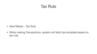 Tax Rule
• New Master - Tax Rule
• While making Transactions, system will fetch tax template based on
tax rule.
 