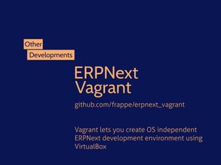 Developments
Other
ERPNext 
Vagrant
github.com/frappe/erpnext_vagrant
Vagrant lets you create OS independent
ERPNext devel...