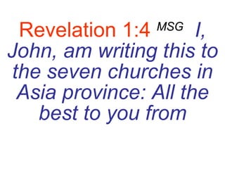 Revelation 1:4   MSG   I, John, am writing this to the seven churches in Asia province: All the best to you from 