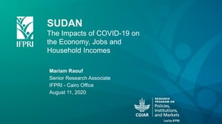 SUDAN
The Impacts of COVID-19 on
the Economy, Jobs and
Household Incomes
Mariam Raouf
Senior Research Associate
IFPRI - Cairo Office
August 11, 2020
 